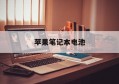 苹果笔记本电池(苹果笔记本电池鼓包)